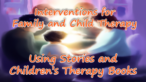 Interventions for Family and Child Therapy: Using stories and children’s therapy books